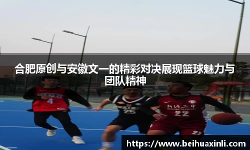 合肥原创与安徽文一的精彩对决展现篮球魅力与团队精神