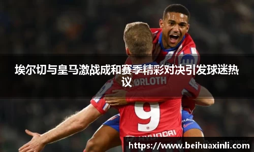 埃尔切与皇马激战成和赛季精彩对决引发球迷热议