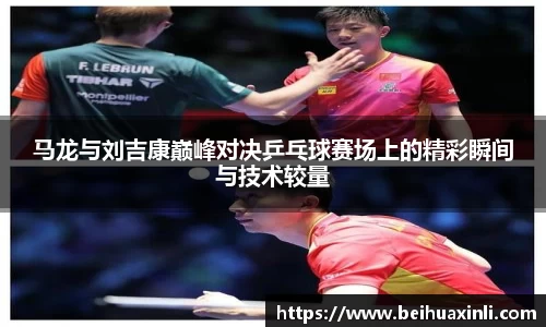 马龙与刘吉康巅峰对决乒乓球赛场上的精彩瞬间与技术较量