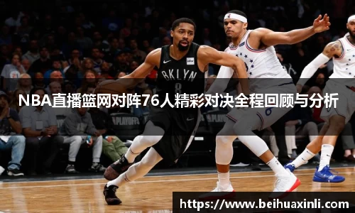 NBA直播篮网对阵76人精彩对决全程回顾与分析