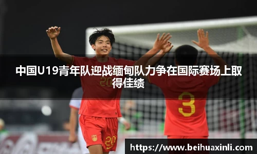 中国U19青年队迎战缅甸队力争在国际赛场上取得佳绩